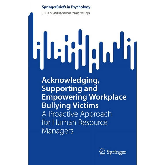 Springerbriefs in Psychology Acknowledging, Supporting and Empowering Workplace Bullying Victims: A Proactive Approach for Human Resource Managers, (Paperback)