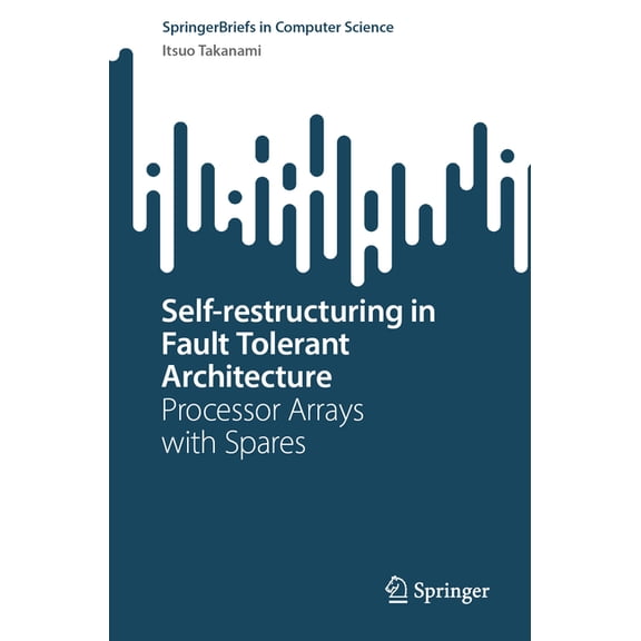 Springerbriefs in Computer Science Self-Restructuring in Fault Tolerant Architecture: Processor Arrays with Spares, (Paperback)