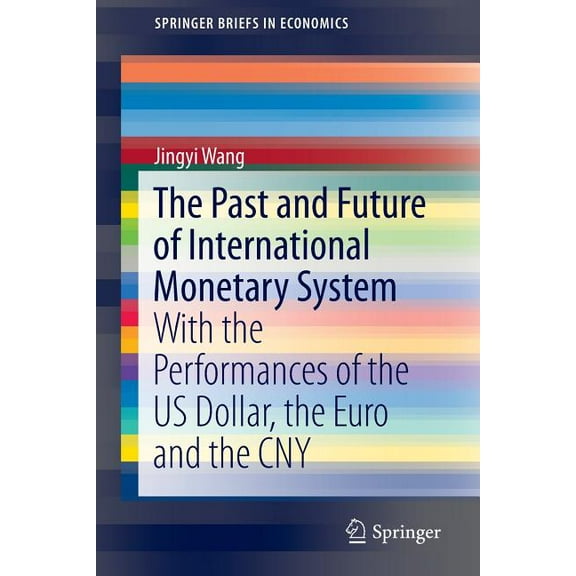 Springerbriefs in Economics The Past and Future of International Monetary System: With the Performances of the Us Dollar, the Euro and the Cny, (Paperback)