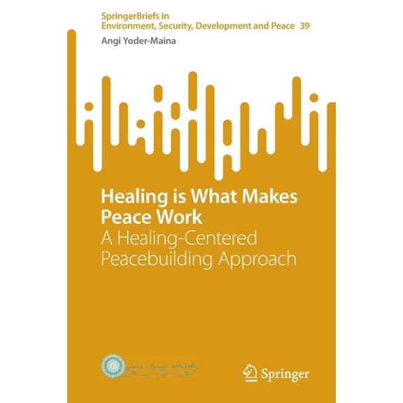 Springerbriefs in Environment, Security, Healing Is What Makes Peace Work: A Healing-Centered Peacebuilding Approach, Book 39, (Paperback)