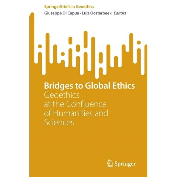 Springerbriefs in Geoethics Bridges to Global Ethics: Geoethics at the Confluence of Humanities and Sciences, (Paperback)