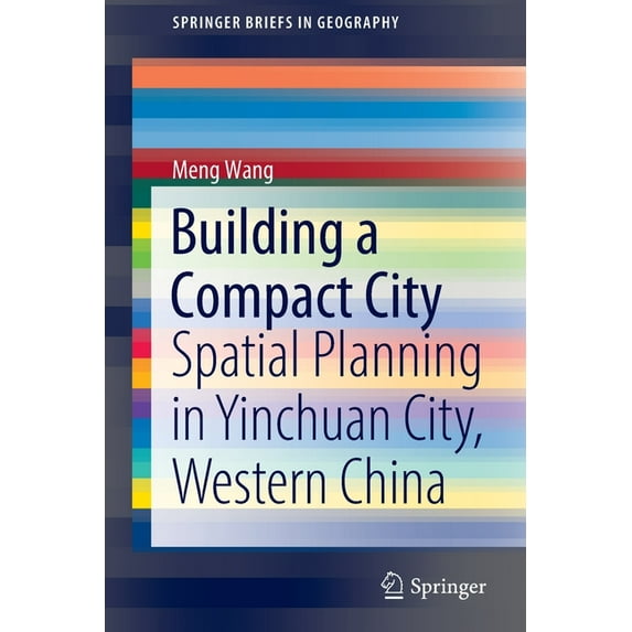 Springerbriefs in Geography Building a Compact City: Spatial Planning in Yinchuan City, Western China, (Paperback)