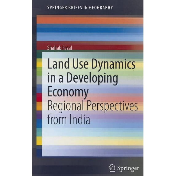 Springerbriefs in Geography Land Use Dynamics in a Developing Economy: Regional Perspectives from India, (Paperback)