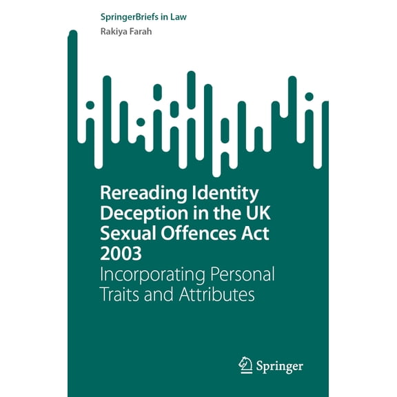 Springerbriefs in Law Rereading Identity Deception in the UK Sexual Offences ACT 2003: Incorporating Personal Traits and Attributes, (Paperback)