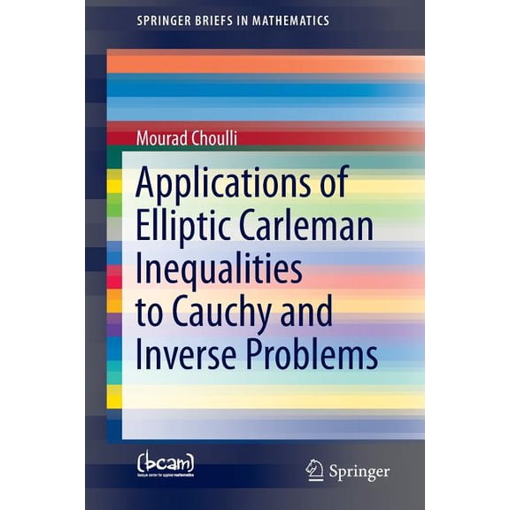 Springerbriefs in Mathematics Applications of Elliptic Carleman Inequalities to Cauchy and Inverse Problems, (Paperback)