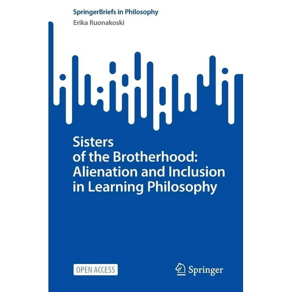 Springerbriefs in Philosophy Sisters of the Brotherhood: Alienation and Inclusion in Learning Philosophy, (Paperback)