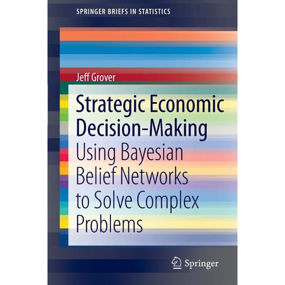 Springerbriefs in Statistics Strategic Economic Decision-Making: Using Bayesian Belief Networks to Solve Complex Problems, Book 9, (Paperback)
