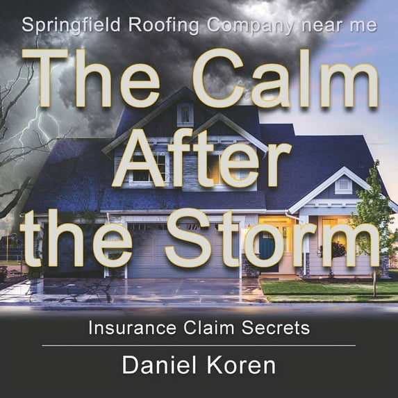 Springfield Roofing Company near me The Calm AFTER the Storm: how to understand an insurance claim (Paperback)