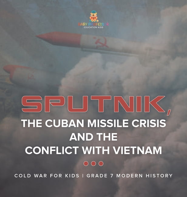 Sputnik, The Cuban Missile Crisis and The Conflict with Vietnam Cold ...
