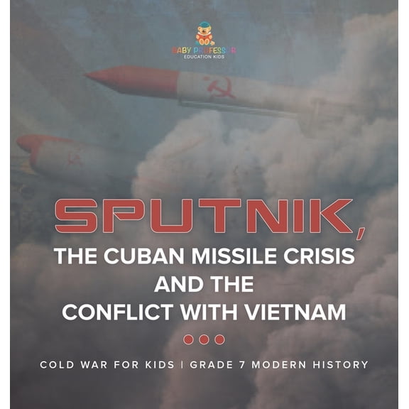 Sputnik, The Cuban Missile Crisis and The Conflict with Vietnam Cold War for Kids Grade 7 Modern History, (Hardcover)