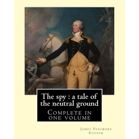 The spy: a tale of the neutral ground. By: J. F. Cooper (Complete in one volume).: The Spy: a Tale (Paperback) by J F Cooper
