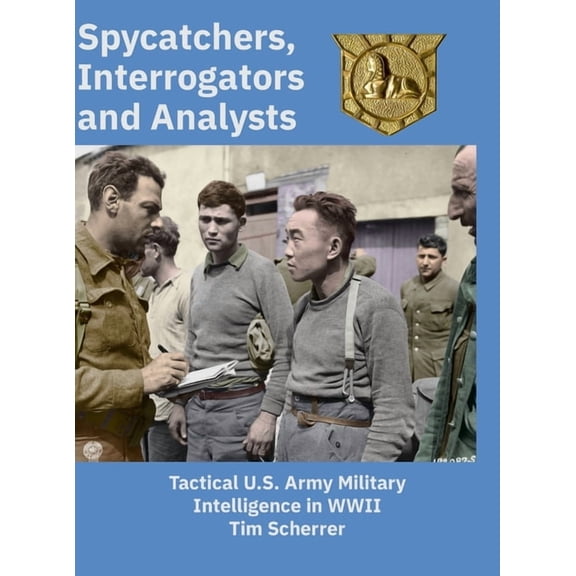 Spycatchers, Interrogators and Analysts: Tactical U.S. Army Military Intelligence in WWII, (Hardcover)