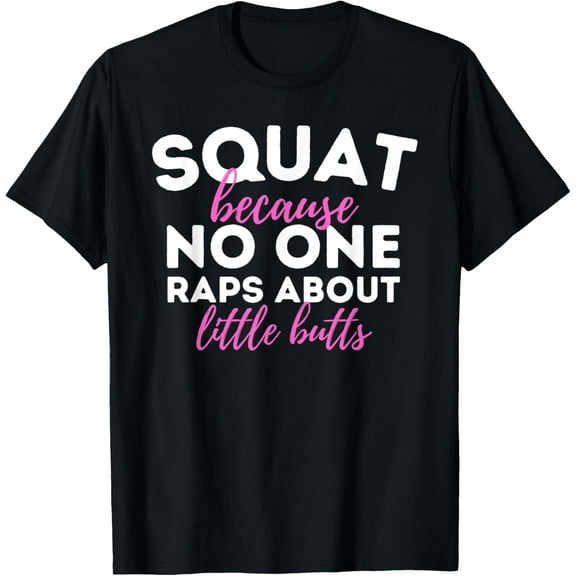 Squat Because No One Raps About Little - Workout Gym Funny Creative Graphic T-Shirt