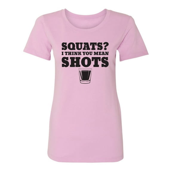 Squats? I Think You Mean Shots Womens crewneck tee