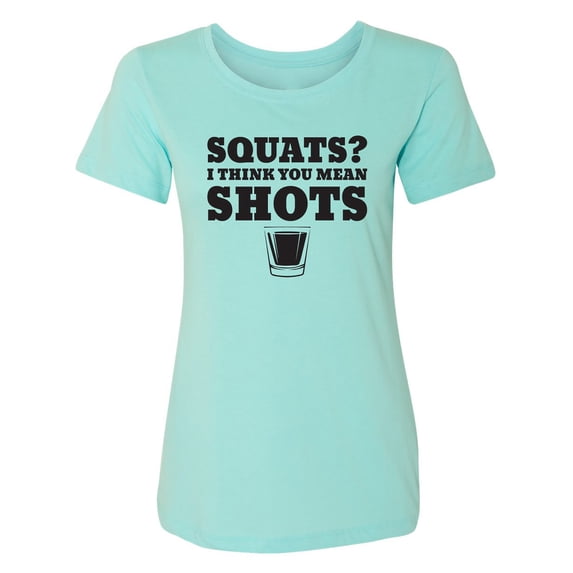 Squats? I Think You Mean Shots Womens crewneck tee