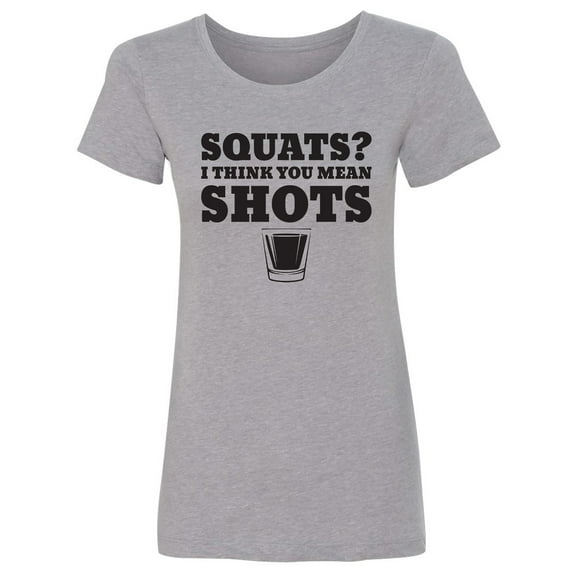 Squats? I Think You Mean Shots Womens crewneck tee