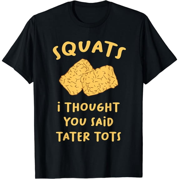 Squats I Thought You Said Tater Tots Exercise T-Shirt