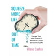 thumbnail image 1 of Squeeze More Life Out of Time : Manage Your Mind, Energy & Minutes to Live an Extraordinary Life, 1 of 1