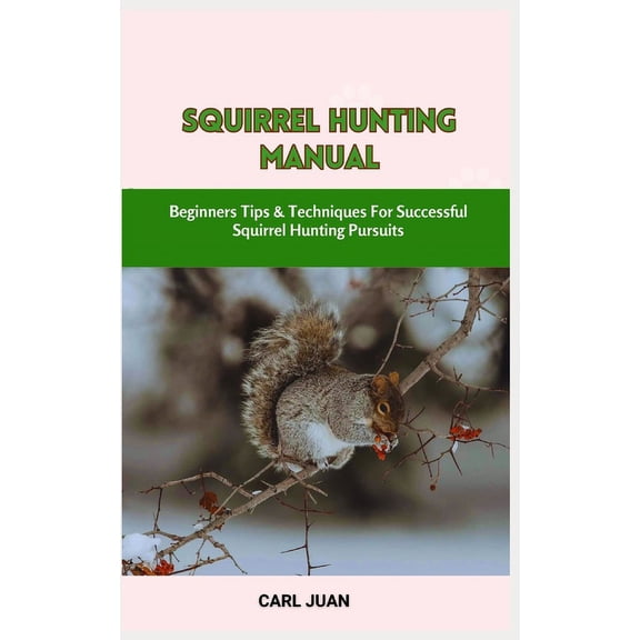 Squirrel Hunting Manual: Beginners Tips & Techniques For Successful Squirrel Hunting Pursuits (Paperback)