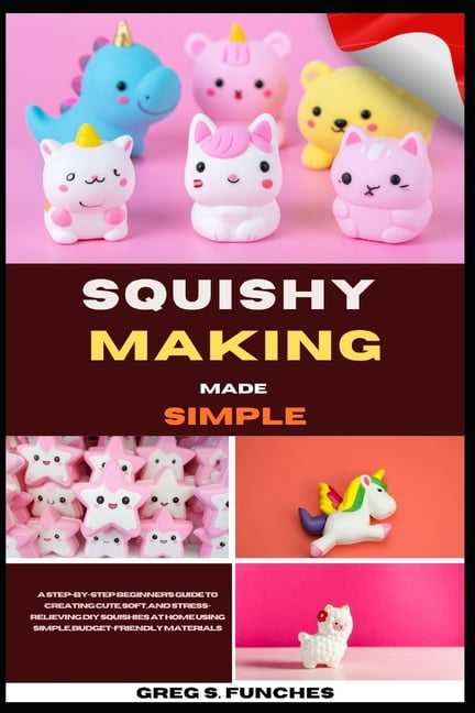 Squishy Making Made Simple: A Step-By-Step Beginner's Guide To Creating Cute, Soft, And Stress-Relieving DIY Squishies A, (Paperback)