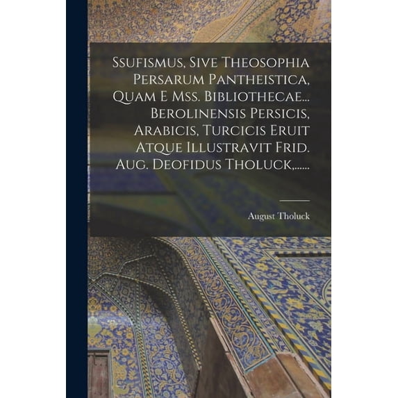 Ssufismus, Sive Theosophia Persarum Pantheistica, Quam E Mss. Bibliothecae... Berolinensis Persicis, Arabicis, Turcicis , (Paperback)