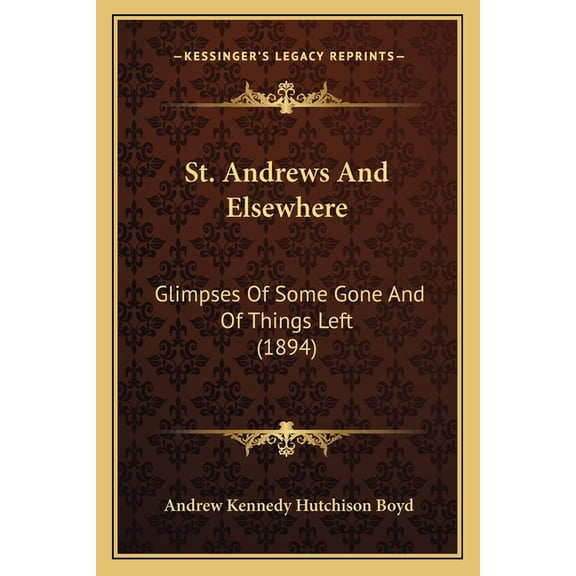 St. Andrews And Elsewhere : Glimpses Of Some Gone And Of Things Left (1894) (Paperback)