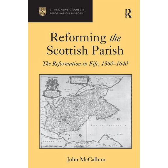 St. Andrews Studies in Reformation Histo Reforming the Scottish Parish: The Reformation in Fife, 1560-1640, (Hardcover)
