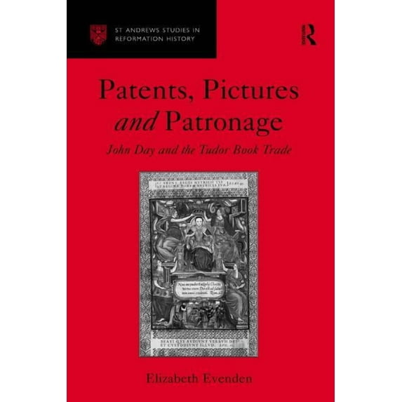 St Andrews Studies in Reformation Histor Patents, Pictures and Patronage: John Day and the Tudor Book Trade, (Hardcover)