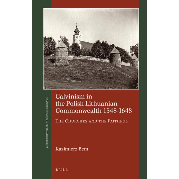 St Andrews Studies in Reformation Histor Calvinism in the Polish Lithuanian Commonwealth 1548-1648: The Churches and the Faithful, (Hardcover)