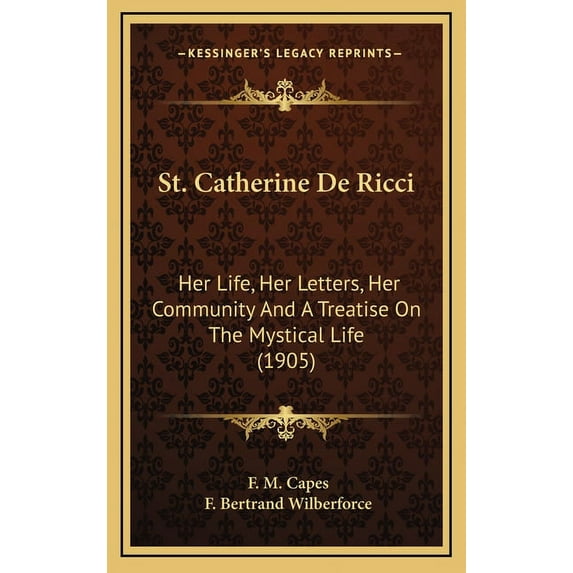 St. Catherine De Ricci : Her Life, Her Letters, Her Community And A Treatise On The Mystical Life (1905) (Hardcover)