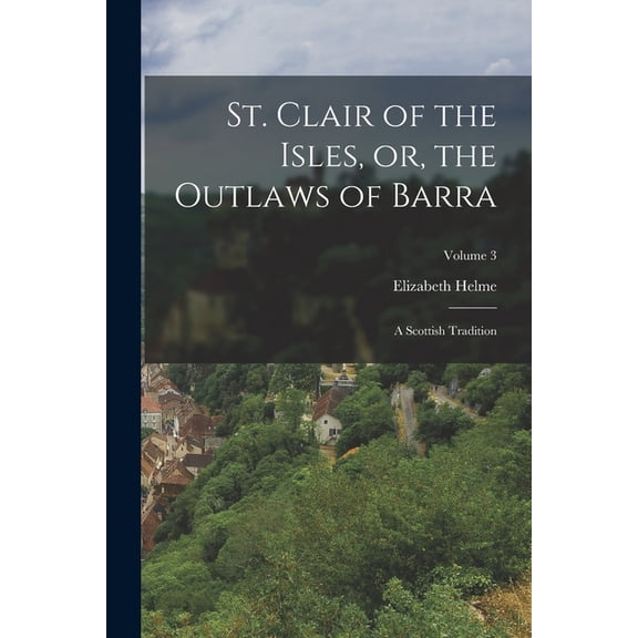 St. Clair of the Isles, or, the Outlaws of Barra: A Scottish Tradition; Volume 3, (Paperback)
