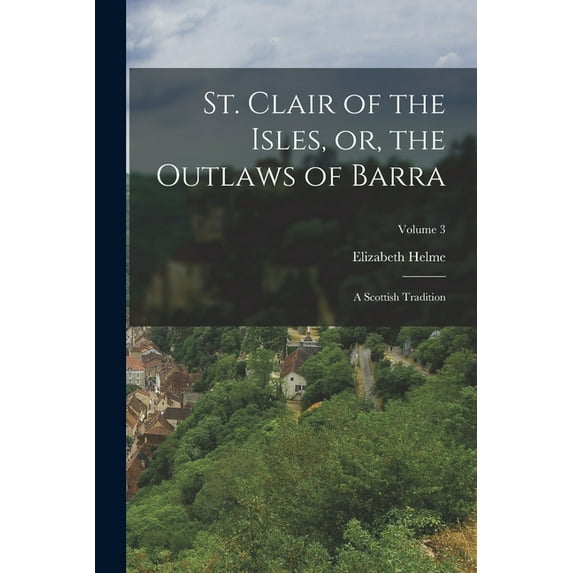 St. Clair of the Isles, or, the Outlaws of Barra: A Scottish Tradition; Volume 3, (Paperback)