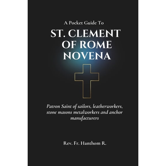 St. Clement of Rome Novena: Patron Saint of sailors, leatherworkers, stone masons metalworkers and anchor manufacturers, (Paperback)