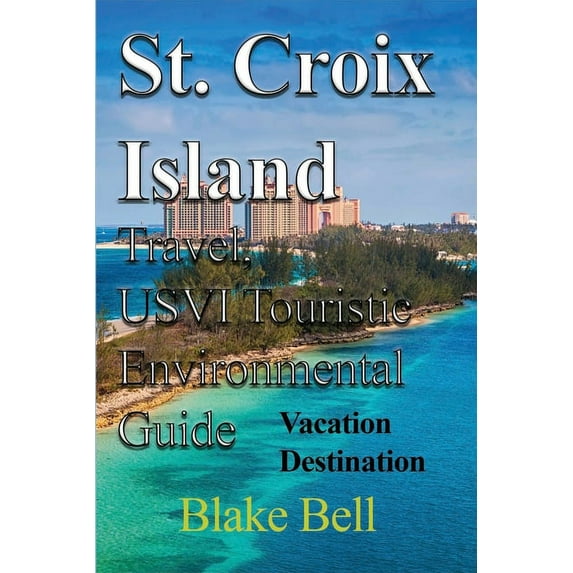 St. Croix Island Travel, USVI Touristic Environmental Guide: Vacation Destination, (Paperback)