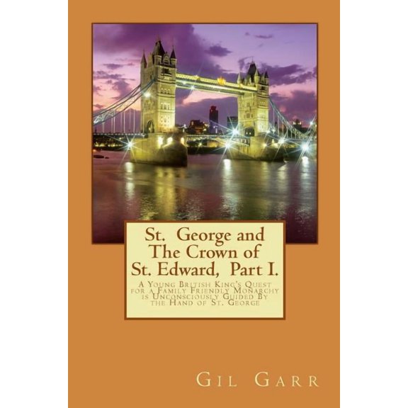 St. George and the Crown of St. Edward P St. George and The Crown of St. Edward Part 1.: A Young British King's Quest for a Family Friendly Monarchy is Unconscio, Book 1, (Paperback)