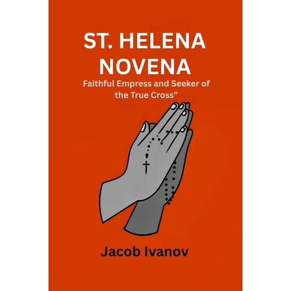 St. Helena Novena: Faithful Empress and Seeker of the True Cross, (Paperback)