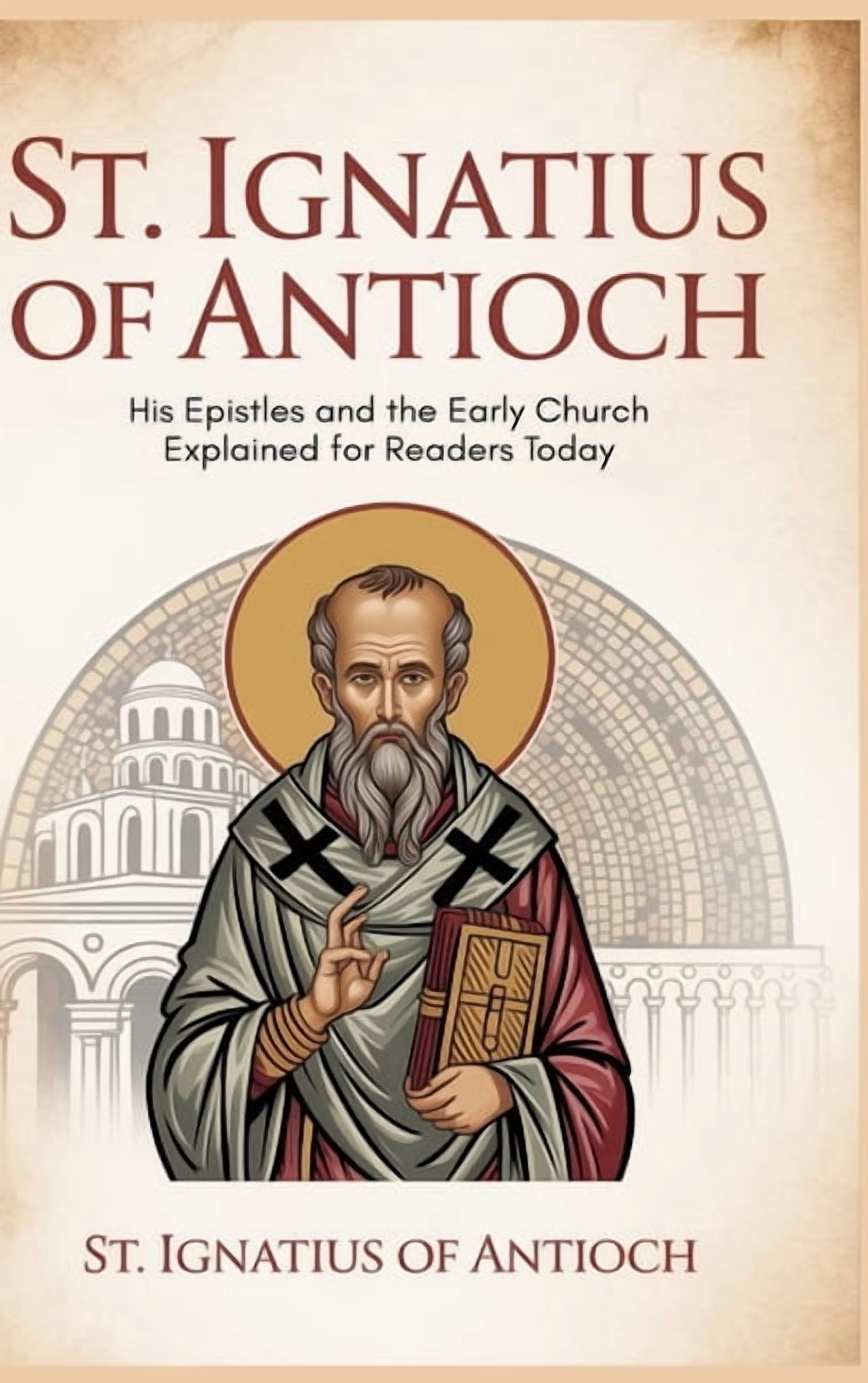 St. Ignatius of Antioch: His Epistles and the Early Church Explained for Readers Today, (Hardcover)