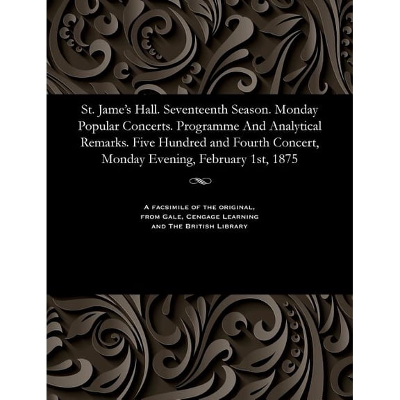 St. Jame's Hall. Seventeenth Season. Monday Popular Concerts. Programme and Analytical Remarks. Five Hundred and Fourth , (Paperback)