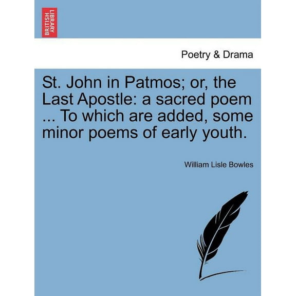 St. John in Patmos; Or, the Last Apostle : A Sacred Poem ... to Which Are Added, Some Minor Poems of Early Youth.