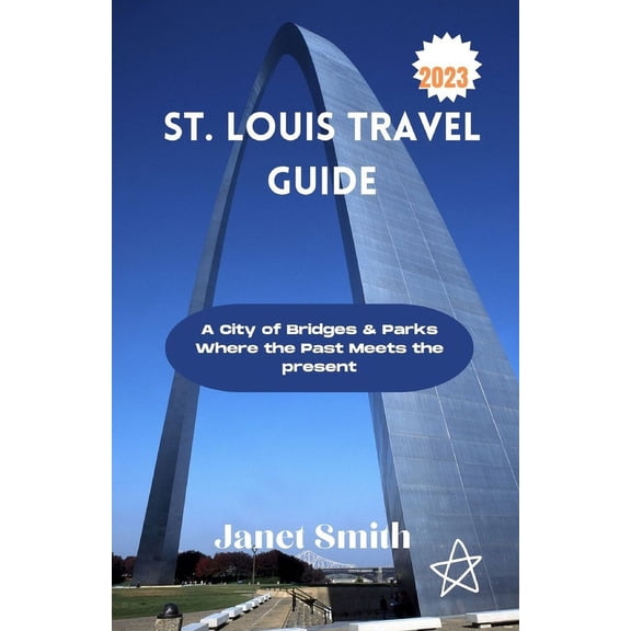 St Louis Travel guide 2023: A City of Bridges & Parks Where the Past Meets the present (Paperback)