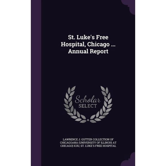 St. Luke's Free Hospital, Chicago ... Annual Report (Hardcover)