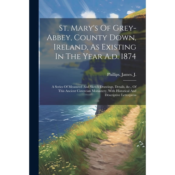 St. Mary's Of Grey-abbey, County Down, Ireland, As Existing In The Year A.d. 1874: A Series Of Measured And Sketch Drawi, (Paperback)