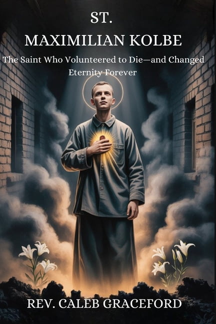 St. Maximilian Kolbe: The Saint Who Volunteered to Die-and Changed Eternity Forever, (Paperback)