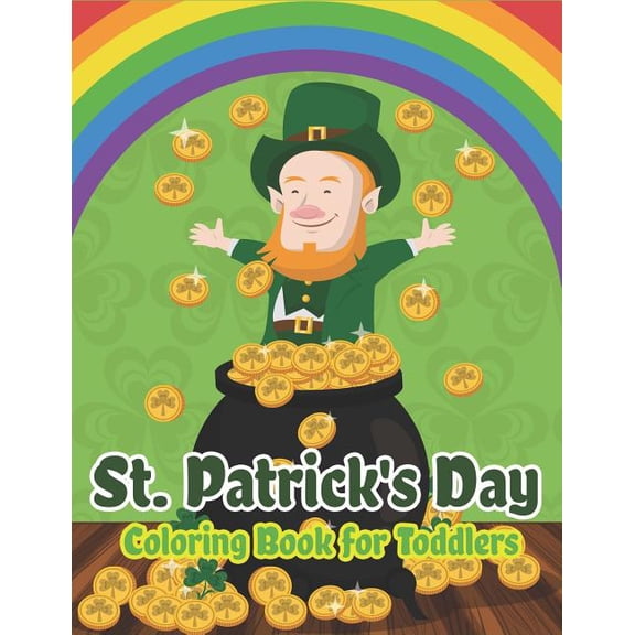 St. Patrick's Day Coloring Book for Toddlers: Happy St. Patrick's Day Activity Book for Kids a Fun Coloring for Learning Leprechauns, Pots of Gold, Ra