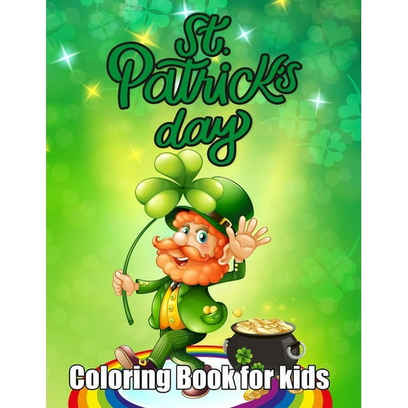 St. Patrick's Day Coloring Book for kids: An Happy Saint Patrick Coloring Book Kids. 50 Unique Irish Blessings, Leprechauns, Rainbows, Pots of Gold, Clovers and More Coloring Book for Teens and Toddle