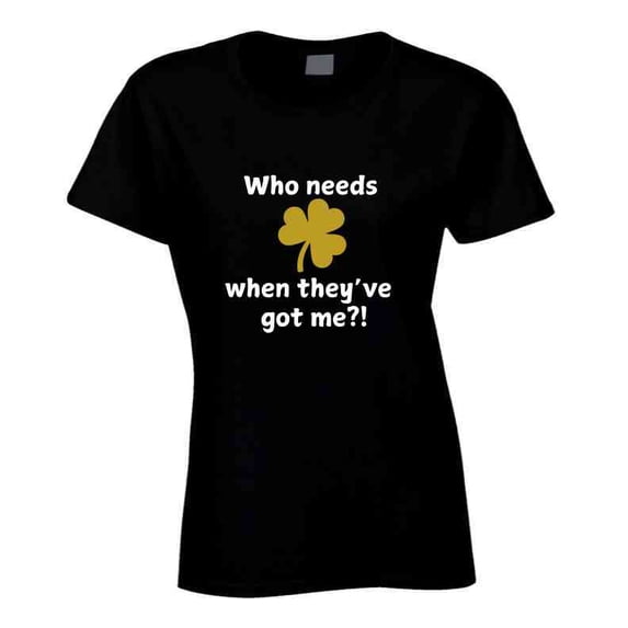 St. Patrick's Day Shirt - Who Needs Luck When They've Got Me - Unisex