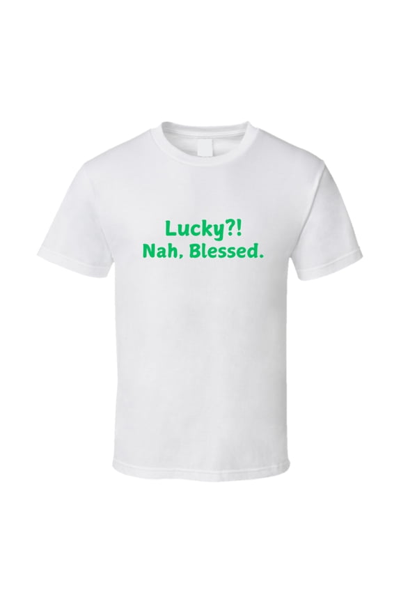 St. Patrick's Day Tee - Lucky?! Nah, Blessed Statement Shirt - Unisex