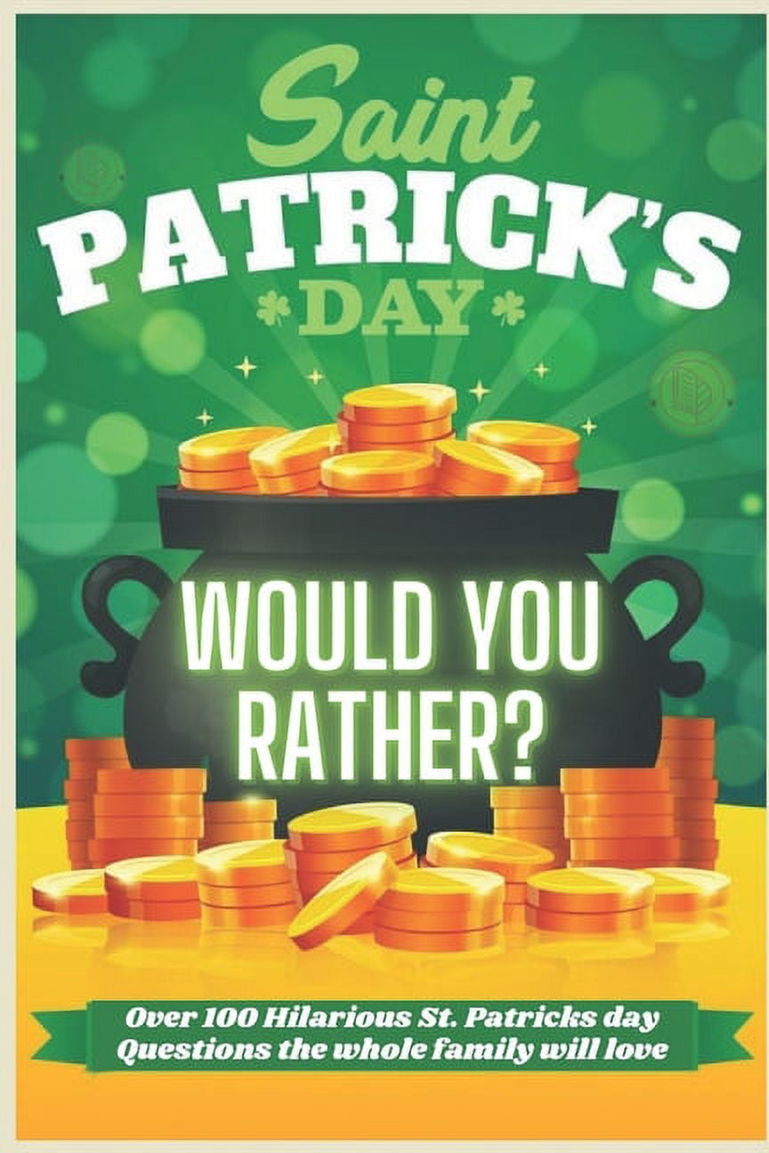 St Patrick s Day Would You Rather Over 100 Hilarious St. Patrick s day Questions the whole family will love Try Not To laugh A Hilarious and Interactive Question Book for Boys and Girls