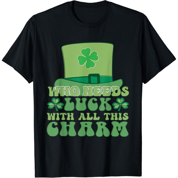 St Patricks Day Charm WHO NEEDS LUCK WITH ALL THIS CHARM T-Shirt