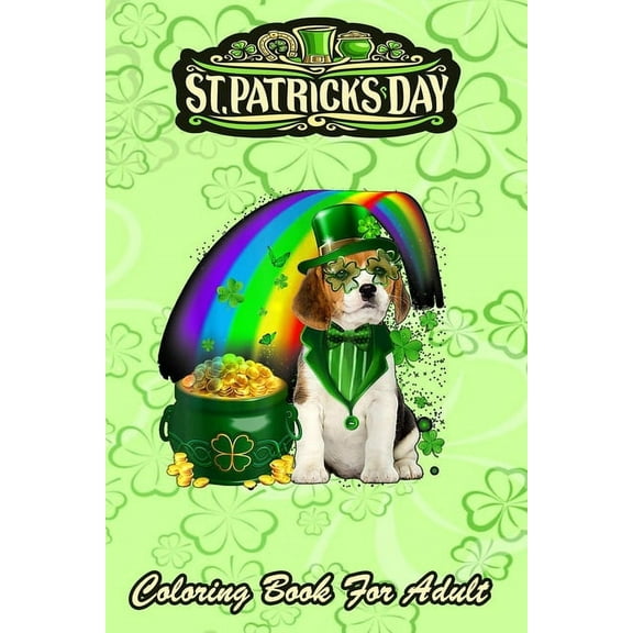 St Patricks Day Coloring Book For Adult: Beagle Dog Irish Leprechaun An Adult Coloring Books St Patrick for Kids, Adults with Beautiful Irish Shamrock, Leprechaun and Other Saint Patrick's Day Stuff -